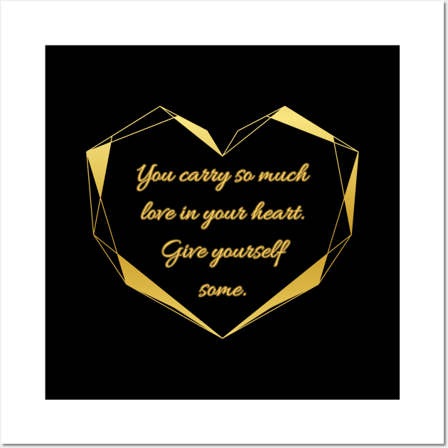 You carry so much love in your heart. Give yourself some. Wall Art by UnCoverDesign